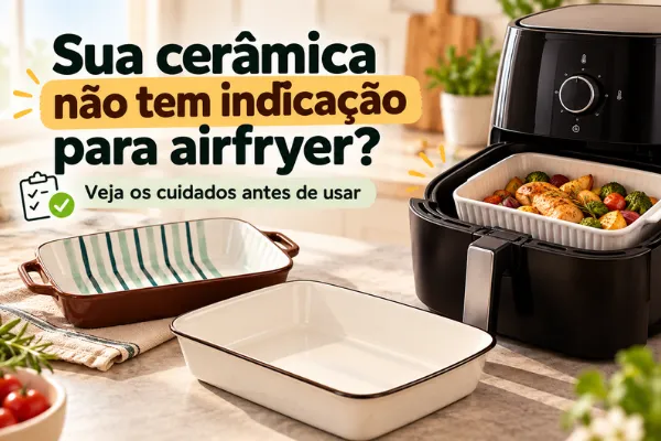 Sua cerâmica não tem indicação para airfryer? Veja cuidados antes de usar travessas de cerâmica no aparelho.