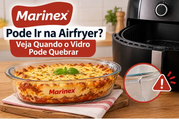 Marinex Pode Ir na Airfryer? Veja Quando o Vidro Pode Quebrar